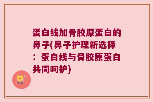 蛋白线加骨胶原蛋白的鼻子(鼻子护理新选择:蛋白线与骨胶原蛋白共同呵护) 蛋白线加骨胶原蛋白的鼻子(鼻子护理新选择:蛋白线与骨胶原蛋白共同呵护)