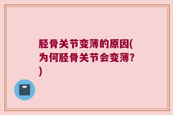 胫骨关节变薄的原因(为何胫骨关节会变薄?) 胫骨关节变薄的原因(为何胫骨关节会变薄?)