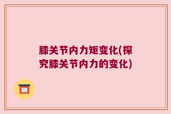 膝关节内力矩变化(探究膝关节内力的变化) 膝关节内力矩变化(探究膝关节内力的变化)