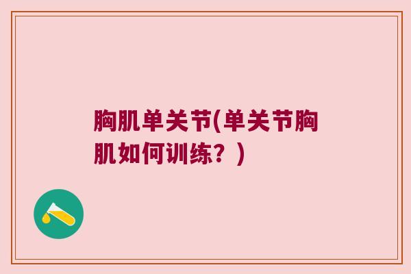 胸肌单关节(单关节胸肌如何训练?) 胸肌单关节(单关节胸肌如何训练?)