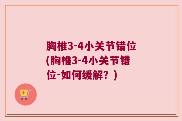 胸椎3-4小关节错位(胸椎3-4小关节错位-如何缓解?) 胸椎3-4小关节错位(胸椎3-4小关节错位-如何缓解?)