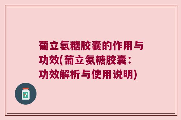 葡立氨糖胶囊的作用与功效(葡立氨糖胶囊:功效解析与使用说明) 葡立氨糖胶囊的作用与功效(葡立氨糖胶囊:功效解析与使用说明)