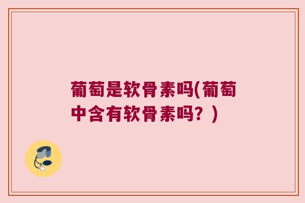 葡萄是软骨素吗(葡萄中含有软骨素吗？)