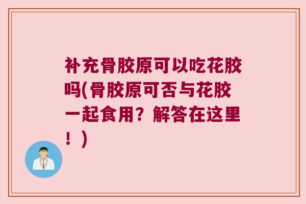 补充骨胶原可以吃花胶吗(骨胶原可否与花胶一起食用?解答在这里!) 补充骨胶原可以吃花胶吗(骨胶原可否与花胶一起食用?解答在这里!)
