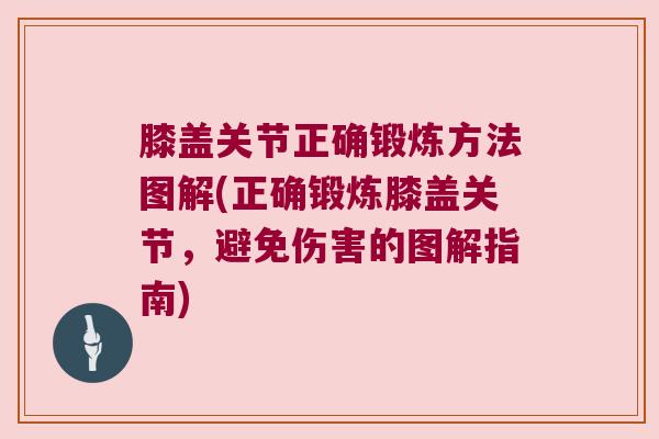 膝盖关节正确锻炼方法图解(正确锻炼膝盖关节,避免伤害的图解指南) 膝盖关节正确锻炼方法图解(正确锻炼膝盖关节,避免伤害的图解指南)