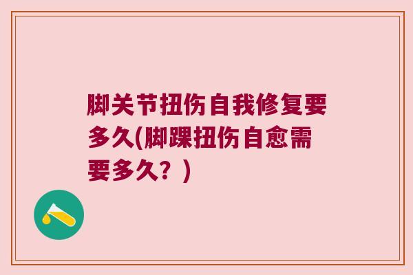 脚关节扭伤自我修复要多久(脚踝扭伤自愈需要多久？)