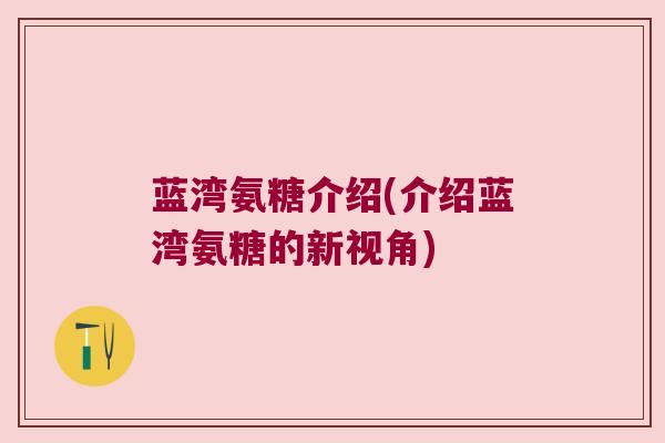蓝湾氨糖介绍(介绍蓝湾氨糖的新视角)