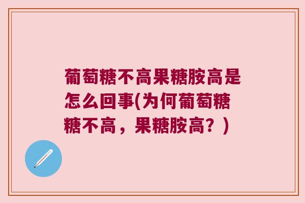 葡萄糖不高果糖胺高是怎么回事(为何葡萄糖糖不高,果糖胺高?) 葡萄糖不高果糖胺高是怎么回事(为何葡萄糖糖不高,果糖胺高?)