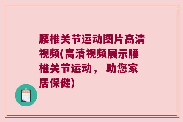 腰椎关节运动图片高清视频(高清视频展示腰椎关节运动, 助您家居保健) 腰椎关节运动图片高清视频(高清视频展示腰椎关节运动, 助您家居保健)