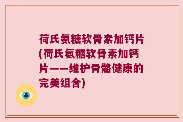 荷氏氨糖软骨素加钙片(荷氏氨糖软骨素加钙片——维护骨骼健康的完美组合)