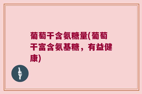 葡萄干含氨糖量(葡萄干富含氨基糖，有益健康)
