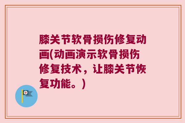 膝关节软骨损伤修复动画(动画演示软骨损伤修复技术，让膝关节恢复功能。)