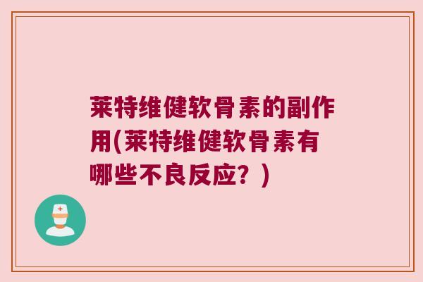 莱特维健软骨素的副作用(莱特维健软骨素有哪些不良反应？)