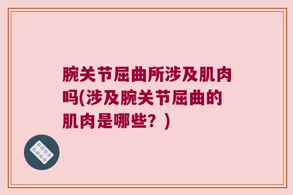 腕关节屈曲所涉及肌肉吗(涉及腕关节屈曲的肌肉是哪些？)