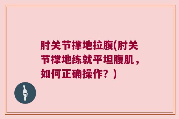肘关节撑地拉腹(肘关节撑地练就平坦腹肌，如何正确操作？)