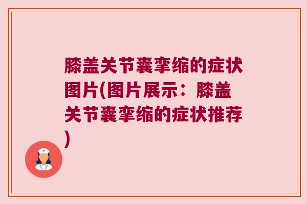 膝盖关节囊挛缩的症状图片(图片展示:膝盖关节囊挛缩的症状推荐) 膝盖关节囊挛缩的症状图片(图片展示:膝盖关节囊挛缩的症状推荐)