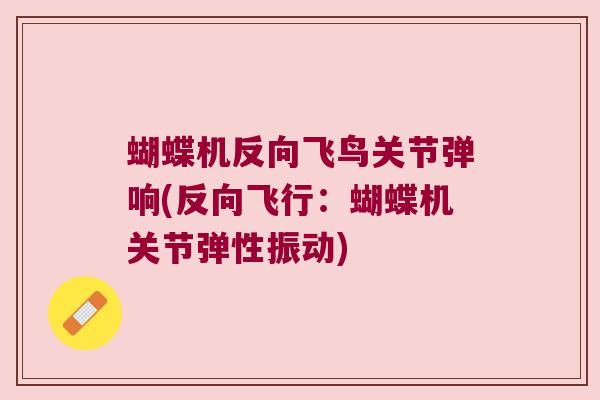 蝴蝶机反向飞鸟关节弹响(反向飞行:蝴蝶机关节弹性振动) 蝴蝶机反向飞鸟关节弹响(反向飞行:蝴蝶机关节弹性振动)