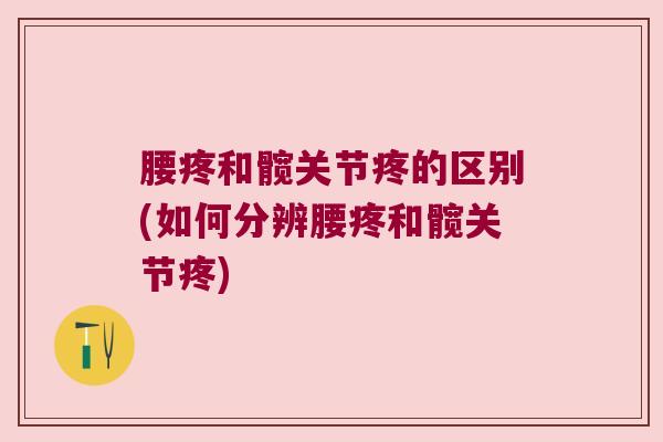 腰疼和髋关节疼的区别(如何分辨腰疼和髋关节疼)
