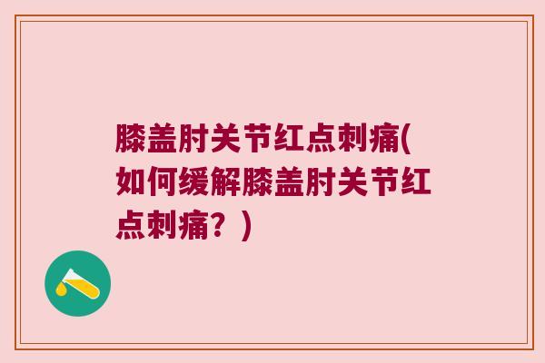 膝盖肘关节红点刺痛(如何缓解膝盖肘关节红点刺痛？)