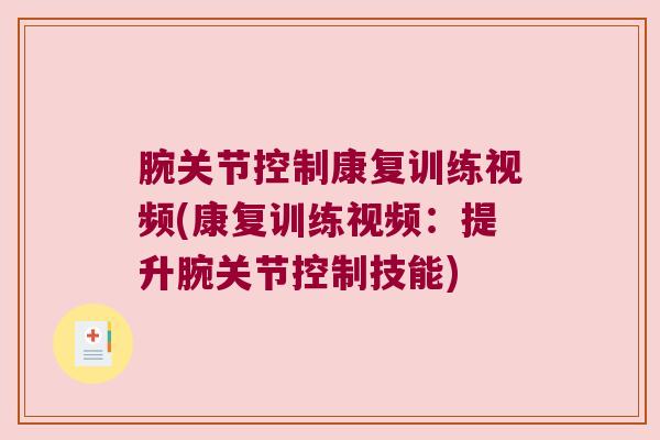 腕关节控制康复训练视频(康复训练视频:提升腕关节控制技能) 腕关节控制康复训练视频(康复训练视频:提升腕关节控制技能)