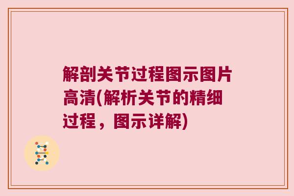 解剖关节过程图示图片高清(解析关节的精细过程，图示详解)