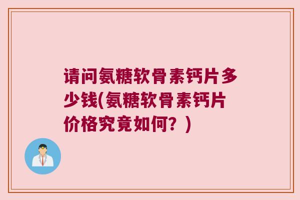 请问氨糖软骨素钙片多少钱(氨糖软骨素钙片价格究竟如何?) 请问氨糖软骨素钙片多少钱(氨糖软骨素钙片价格究竟如何?)