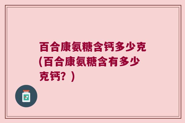 百合康氨糖含钙多少克(百合康氨糖含有多少克钙？)