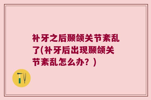 补牙之后颞颌关节紊乱了(补牙后出现颞颌关节紊乱怎么办？)