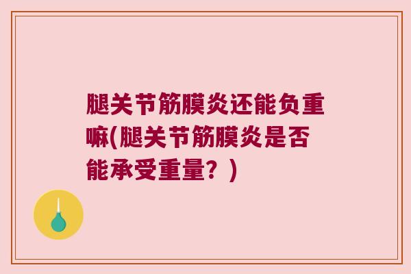 腿关节筋膜炎还能负重嘛(腿关节筋膜炎是否能承受重量?) 腿关节筋膜炎还能负重嘛(腿关节筋膜炎是否能承受重量?)