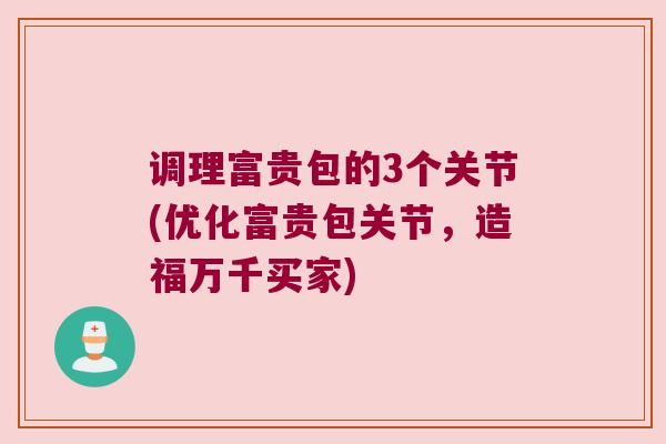调理富贵包的3个关节(优化富贵包关节,造福万千买家) 调理富贵包的3个关节(优化富贵包关节,造福万千买家)