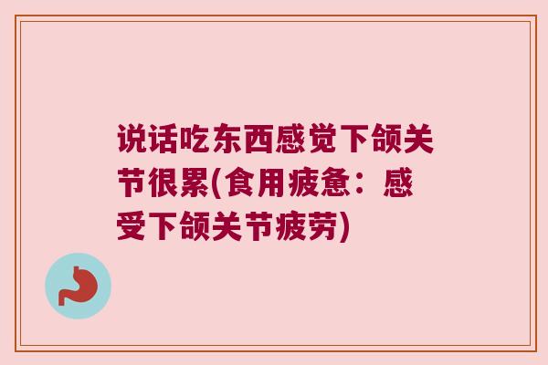 说话吃东西感觉下颌关节很累(食用疲惫:感受下颌关节疲劳) 说话吃东西感觉下颌关节很累(食用疲惫:感受下颌关节疲劳)