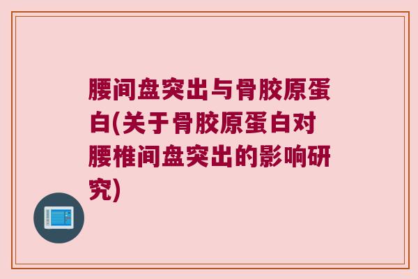 腰间盘突出与骨胶原蛋白(关于骨胶原蛋白对腰椎间盘突出的影响研究)