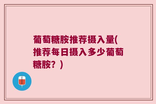 葡萄糖胺推荐摄入量(推荐每日摄入多少葡萄糖胺？)