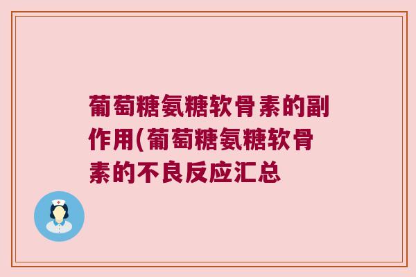 葡萄糖氨糖软骨素的副作用(葡萄糖氨糖软骨素的不良反应汇总