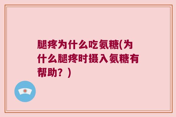 腿疼为什么吃氨糖(为什么腿疼时摄入氨糖有帮助?) 腿疼为什么吃氨糖(为什么腿疼时摄入氨糖有帮助?)