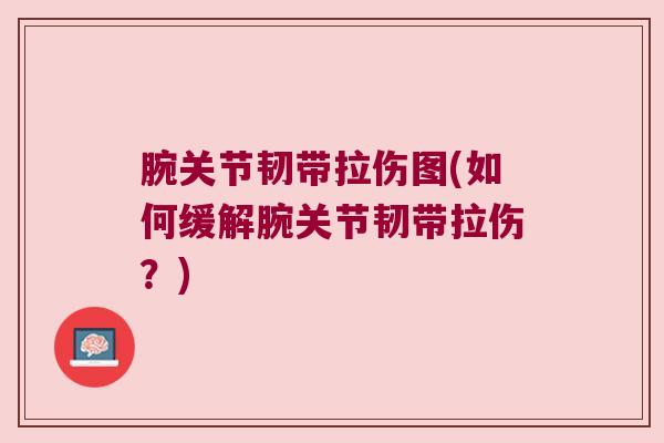 腕关节韧带拉伤图(如何缓解腕关节韧带拉伤?) 腕关节韧带拉伤图(如何缓解腕关节韧带拉伤?)