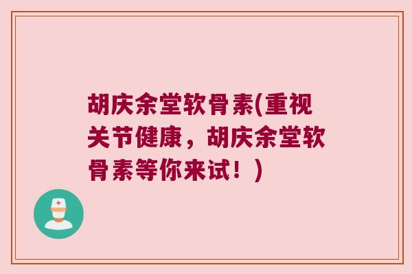 胡庆余堂软骨素(重视关节健康,胡庆余堂软骨素等你来试!) 胡庆余堂软骨素(重视关节健康,胡庆余堂软骨素等你来试!)