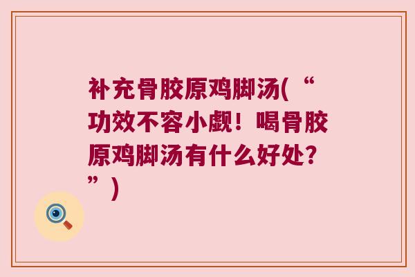 补充骨胶原鸡脚汤(“功效不容小觑!喝骨胶原鸡脚汤有什么好处?”) 补充骨胶原鸡脚汤(“功效不容小觑!喝骨胶原鸡脚汤有什么好处?”)
