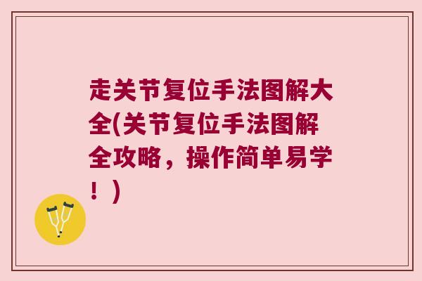 走关节复位手法图解大全(关节复位手法图解全攻略,操作简单易学!) 走关节复位手法图解大全(关节复位手法图解全攻略,操作简单易学!)