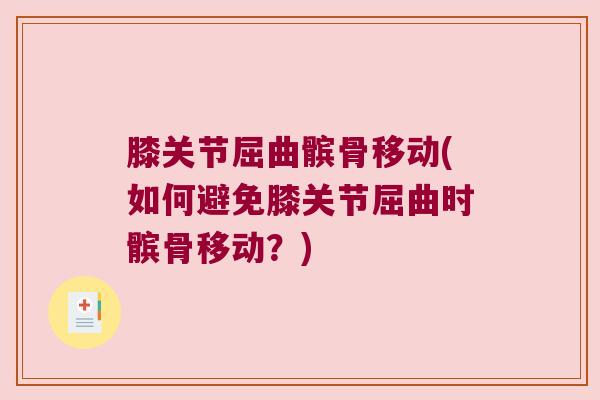 膝关节屈曲髌骨移动(如何避免膝关节屈曲时髌骨移动?) 膝关节屈曲髌骨移动(如何避免膝关节屈曲时髌骨移动?)