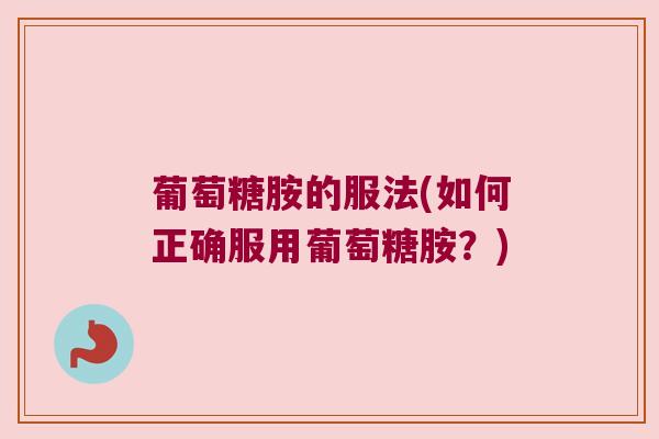 葡萄糖胺的服法(如何正确服用葡萄糖胺?) 葡萄糖胺的服法(如何正确服用葡萄糖胺?)