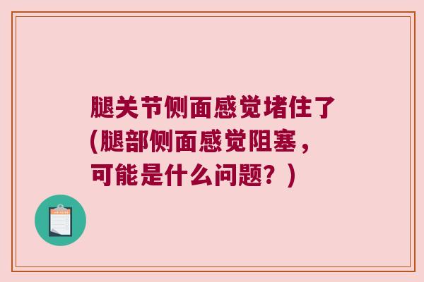 腿关节侧面感觉堵住了(腿部侧面感觉阻塞，可能是什么问题？)