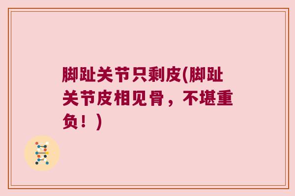 脚趾关节只剩皮(脚趾关节皮相见骨，不堪重负！)