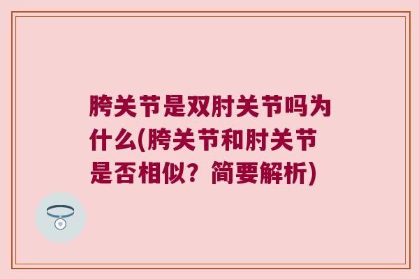 胯关节是双肘关节吗为什么(胯关节和肘关节是否相似?简要解析) 胯关节是双肘关节吗为什么(胯关节和肘关节是否相似?简要解析)
