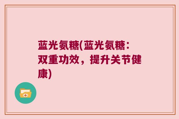 蓝光氨糖(蓝光氨糖：双重功效，提升关节健康)