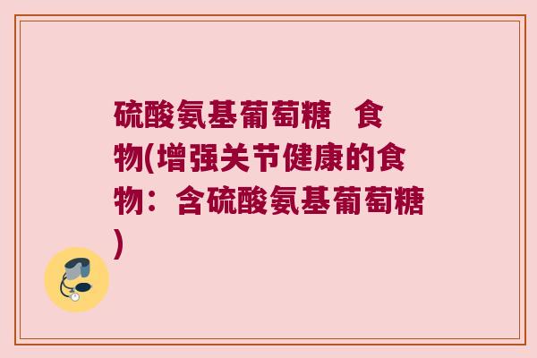 硫酸氨基葡萄糖  食物(增强关节健康的食物：含硫酸氨基葡萄糖)