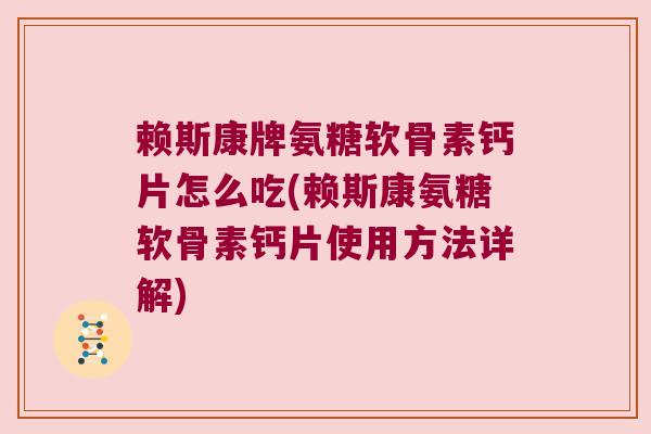 赖斯康牌氨糖软骨素钙片怎么吃(赖斯康氨糖软骨素钙片使用方法详解)