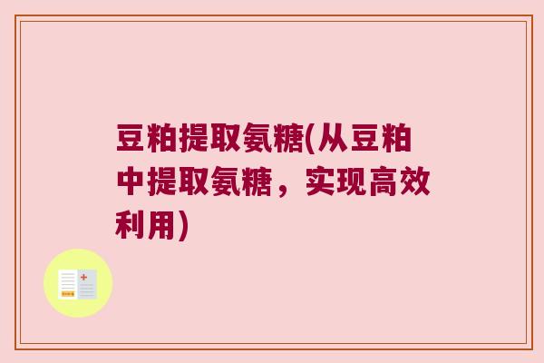 豆粕提取氨糖(从豆粕中提取氨糖,实现高效利用) 豆粕提取氨糖(从豆粕中提取氨糖,实现高效利用)
