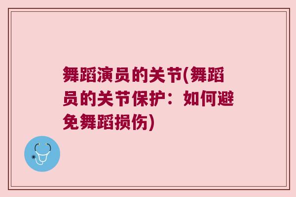 舞蹈演员的关节(舞蹈员的关节保护：如何避免舞蹈损伤)
