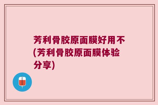 芳利骨胶原面膜好用不(芳利骨胶原面膜体验分享) 芳利骨胶原面膜好用不(芳利骨胶原面膜体验分享)